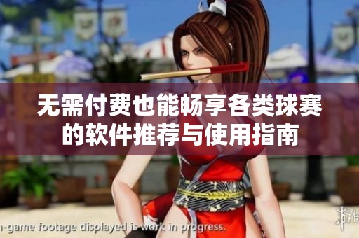 无需付费也能畅享各类球赛的软件推荐与使用指南