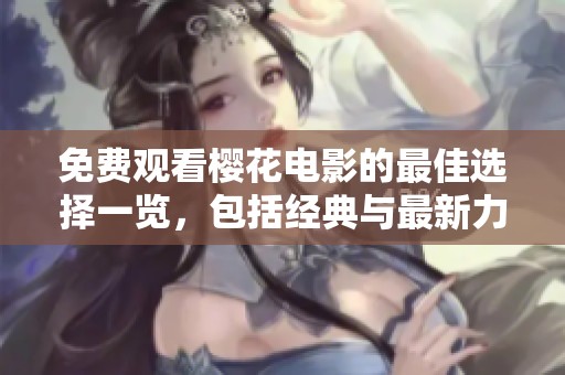 免费观看樱花电影的最佳选择一览，包括经典与最新力作