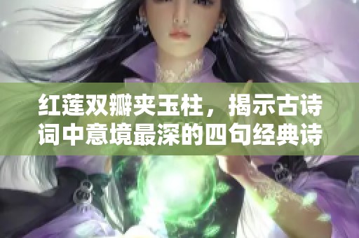 红莲双瓣夹玉柱，揭示古诗词中意境最深的四句经典诗句