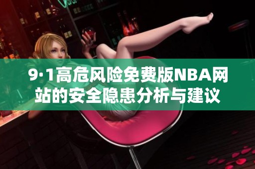 9·1高危风险免费版NBA网站的安全隐患分析与建议