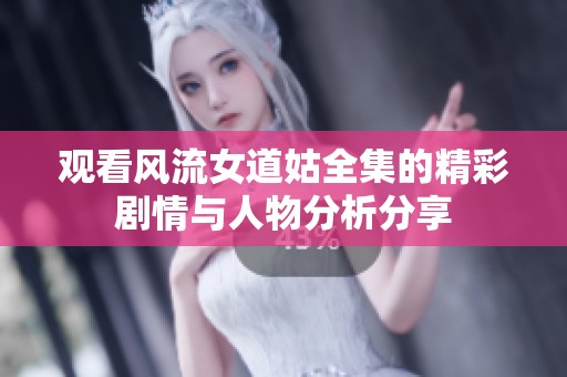 观看风流女道姑全集的精彩剧情与人物分析分享