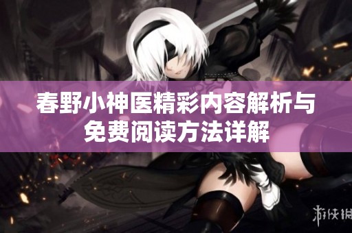 春野小神医精彩内容解析与免费阅读方法详解