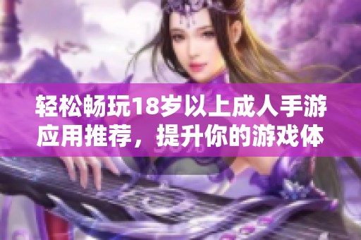轻松畅玩18岁以上成人手游应用推荐，提升你的游戏体验与乐趣