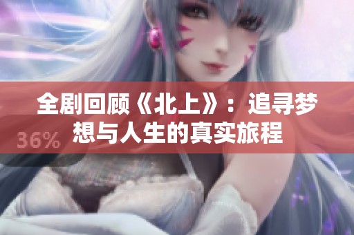 全剧回顾《北上》：追寻梦想与人生的真实旅程