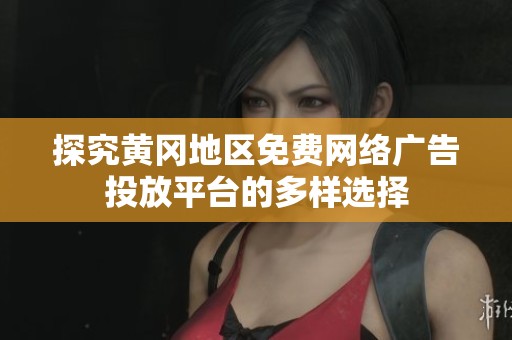 探究黄冈地区免费网络广告投放平台的多样选择