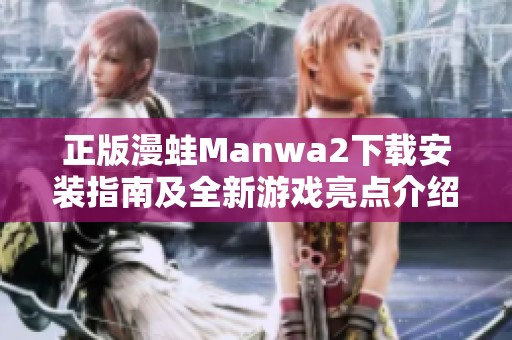 正版漫蛙Manwa2下载安装指南及全新游戏亮点介绍