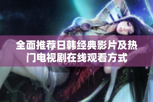 全面推荐日韩经典影片及热门电视剧在线观看方式