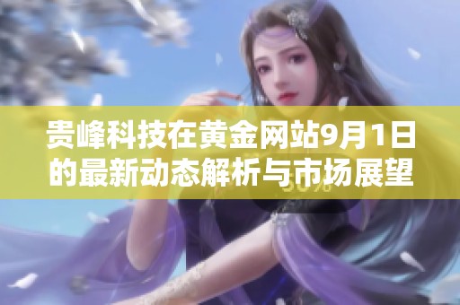 贵峰科技在黄金网站9月1日的最新动态解析与市场展望