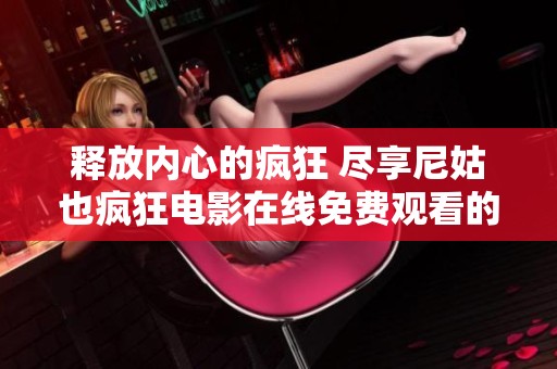 释放内心的疯狂 尽享尼姑也疯狂电影在线免费观看的乐趣