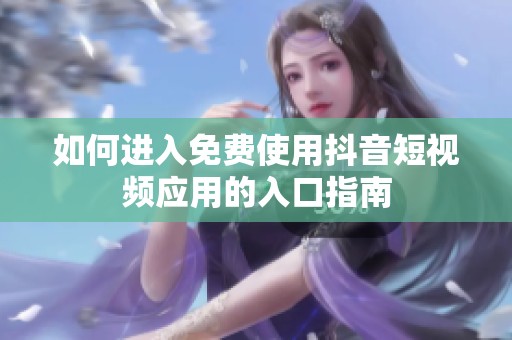 如何进入免费使用抖音短视频应用的入口指南