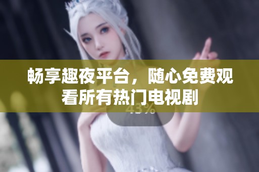 畅享趣夜平台，随心免费观看所有热门电视剧