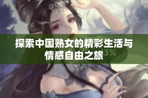 探索中国熟女的精彩生活与情感自由之旅