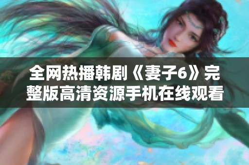 全网热播韩剧《妻子6》完整版高清资源手机在线观看攻略分享