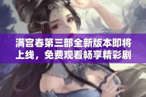 满宫春第三部全新版本即将上线，免费观看畅享精彩剧情