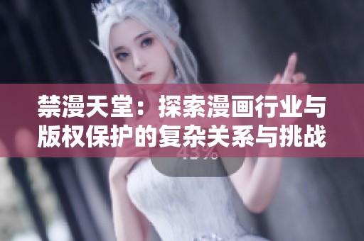 禁漫天堂：探索漫画行业与版权保护的复杂关系与挑战