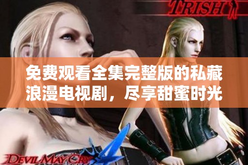 免费观看全集完整版的私藏浪漫电视剧，尽享甜蜜时光