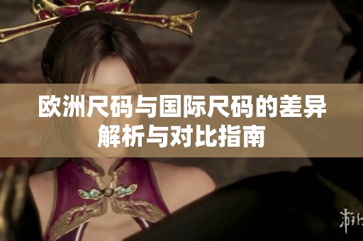 欧洲尺码与国际尺码的差异解析与对比指南