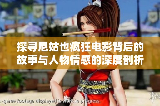 探寻尼姑也疯狂电影背后的故事与人物情感的深度剖析