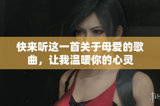 快来听这一首关于母爱的歌曲，让我温暖你的心灵