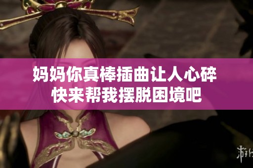 妈妈你真棒插曲让人心碎 快来帮我摆脱困境吧