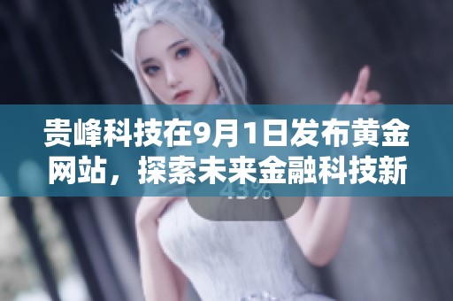 贵峰科技在9月1日发布黄金网站，探索未来金融科技新方向