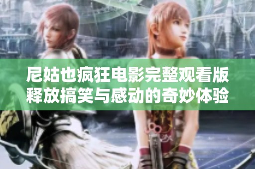 尼姑也疯狂电影完整观看版释放搞笑与感动的奇妙体验