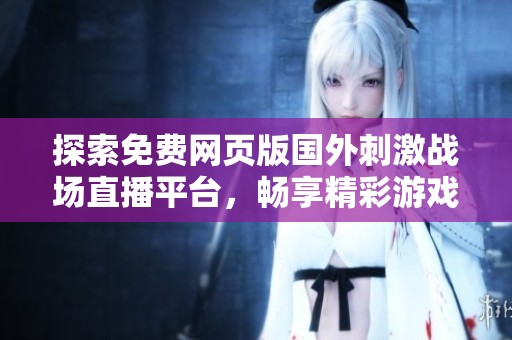 探索免费网页版国外刺激战场直播平台，畅享精彩游戏体验