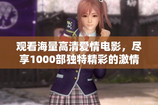 观看海量高清爱情电影，尽享1000部独特精彩的激情剧场体验