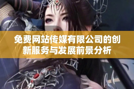 免费网站传媒有限公司的创新服务与发展前景分析