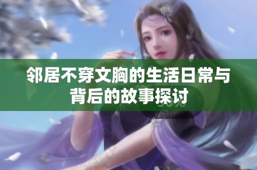 邻居不穿文胸的生活日常与背后的故事探讨