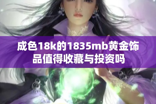 成色18k的1835mb黄金饰品值得收藏与投资吗