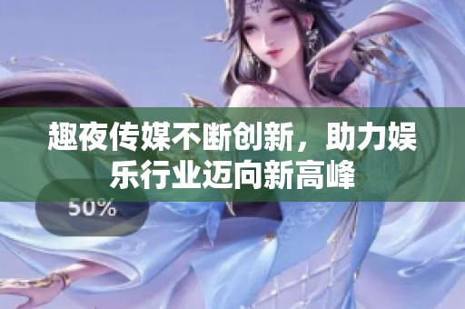 趣夜传媒不断创新，助力娱乐行业迈向新高峰