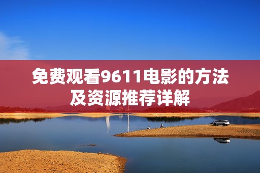 免费观看9611电影的方法及资源推荐详解