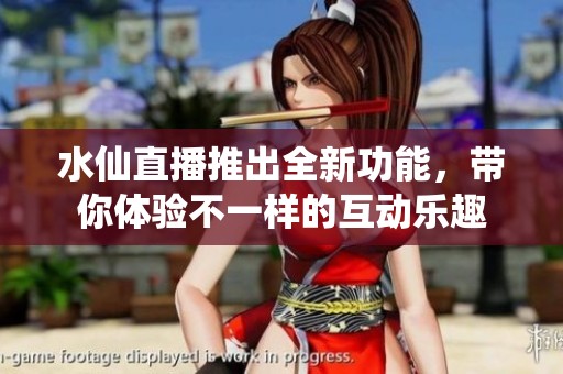 水仙直播推出全新功能，带你体验不一样的互动乐趣