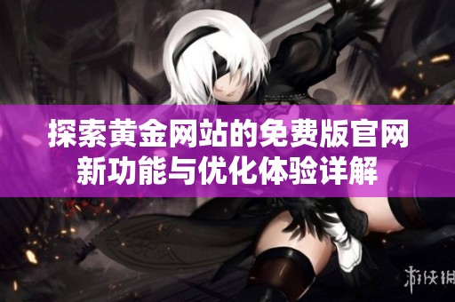 探索黄金网站的免费版官网新功能与优化体验详解