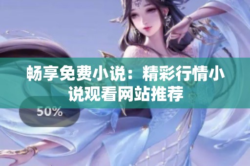 畅享免费小说：精彩行情小说观看网站推荐