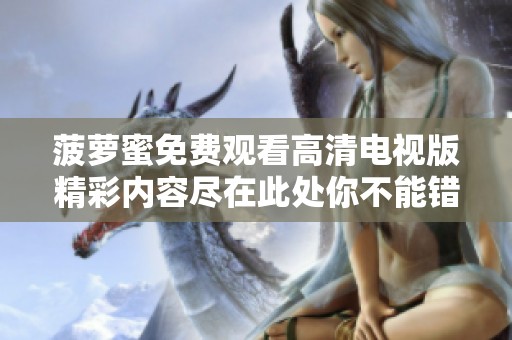 菠萝蜜免费观看高清电视版精彩内容尽在此处你不能错过