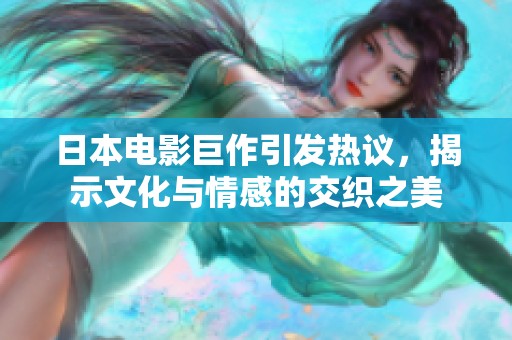 日本电影巨作引发热议，揭示文化与情感的交织之美