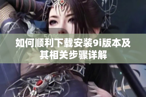 如何顺利下载安装9i版本及其相关步骤详解