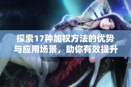 探索17种加权方法的优势与应用场景，助你有效提升决策能力