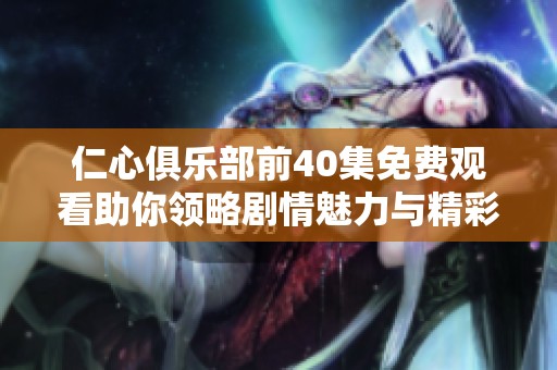 仁心俱乐部前40集免费观看助你领略剧情魅力与精彩人生