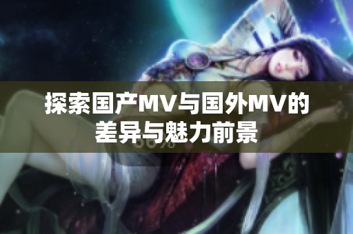 探索国产MV与国外MV的差异与魅力前景