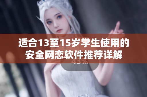 适合13至15岁学生使用的安全网恋软件推荐详解