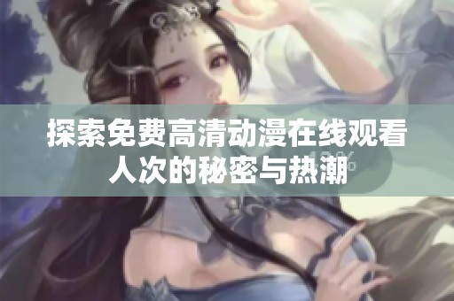 探索免费高清动漫在线观看人次的秘密与热潮