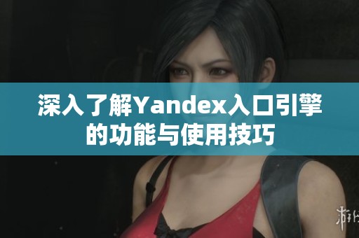 深入了解Yandex入口引擎的功能与使用技巧