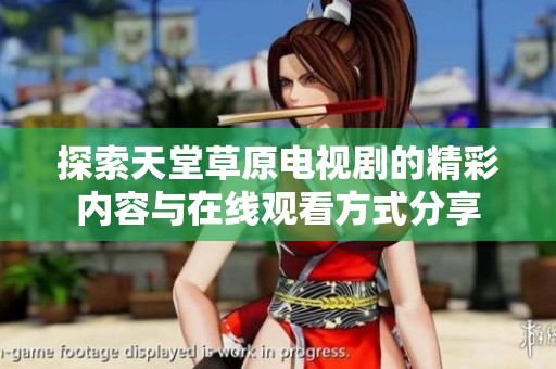探索天堂草原电视剧的精彩内容与在线观看方式分享