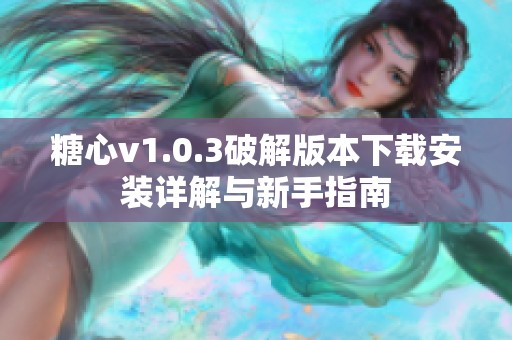 糖心v1.0.3破解版本下载安装详解与新手指南