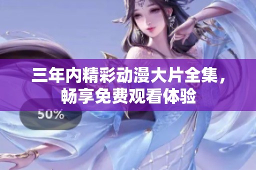 三年内精彩动漫大片全集，畅享免费观看体验