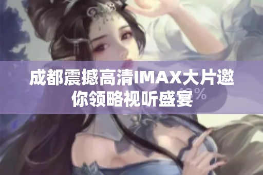 成都震撼高清IMAX大片邀你领略视听盛宴