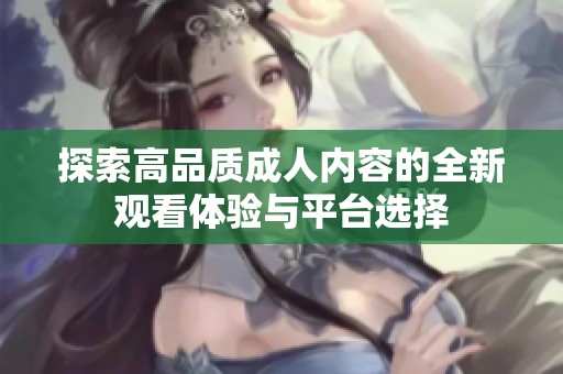 探索高品质成人内容的全新观看体验与平台选择